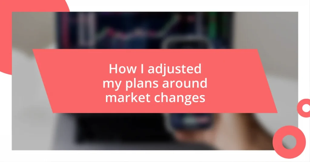 How I adjusted my plans around market changes