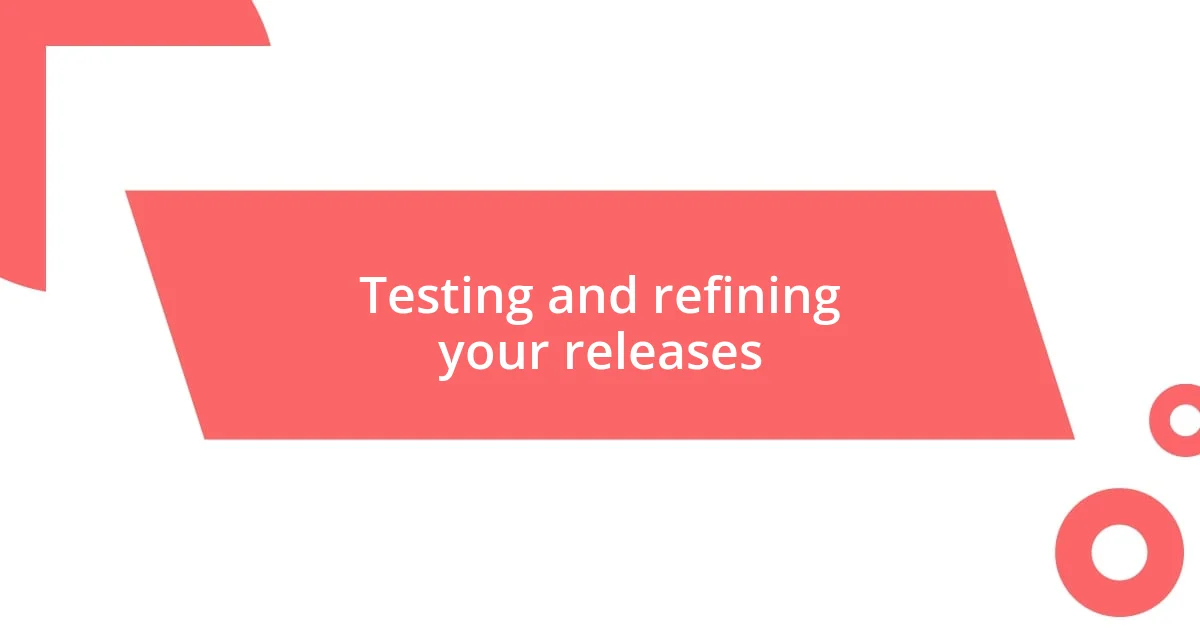 Testing and refining your releases