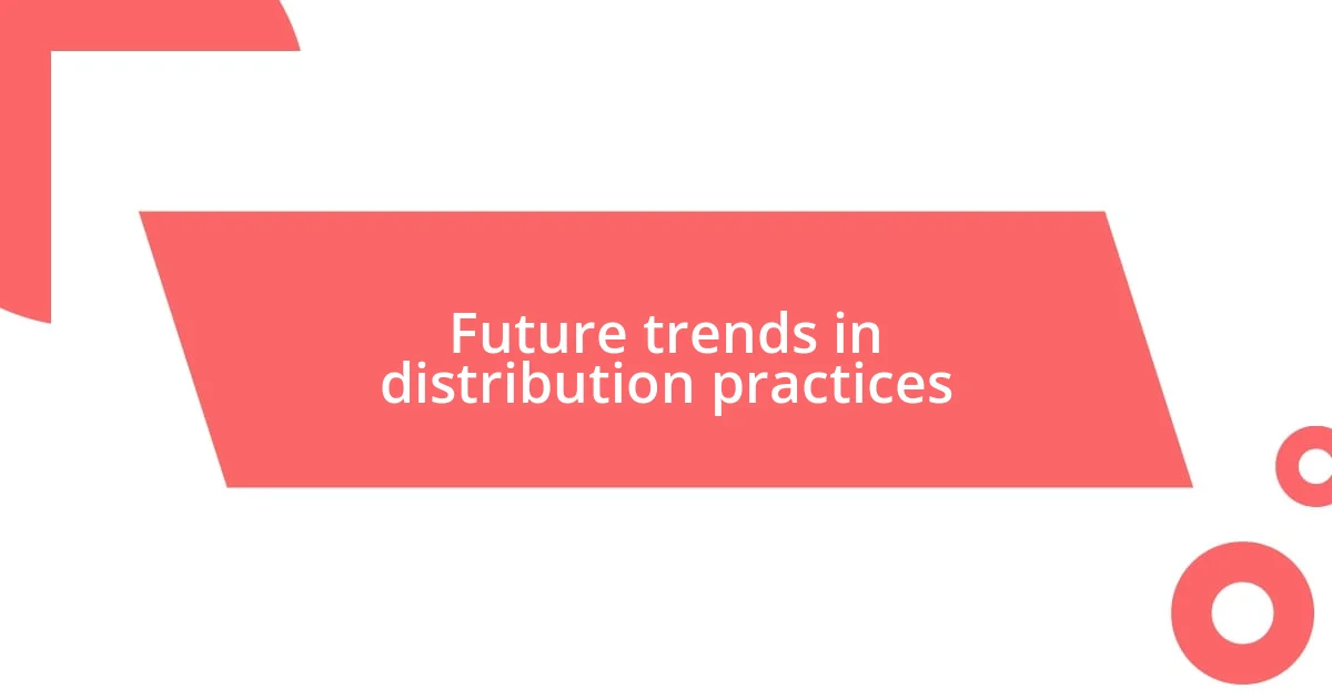 Future trends in distribution practices